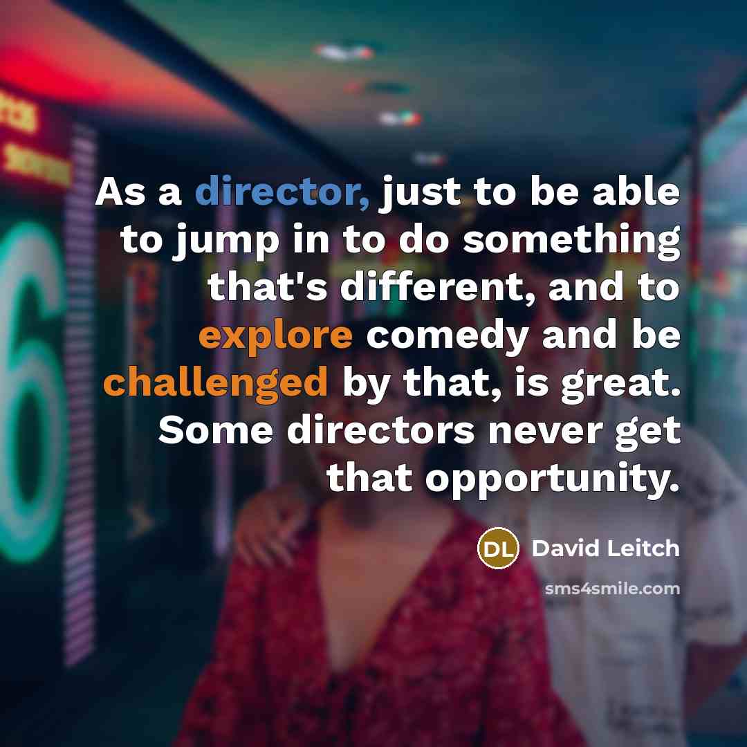 “As a director, just to be able to jump in to do something that's different, and to explore comedy and be challenged by that, is great. Some directors never get that opportunity.” quote by David Leitch