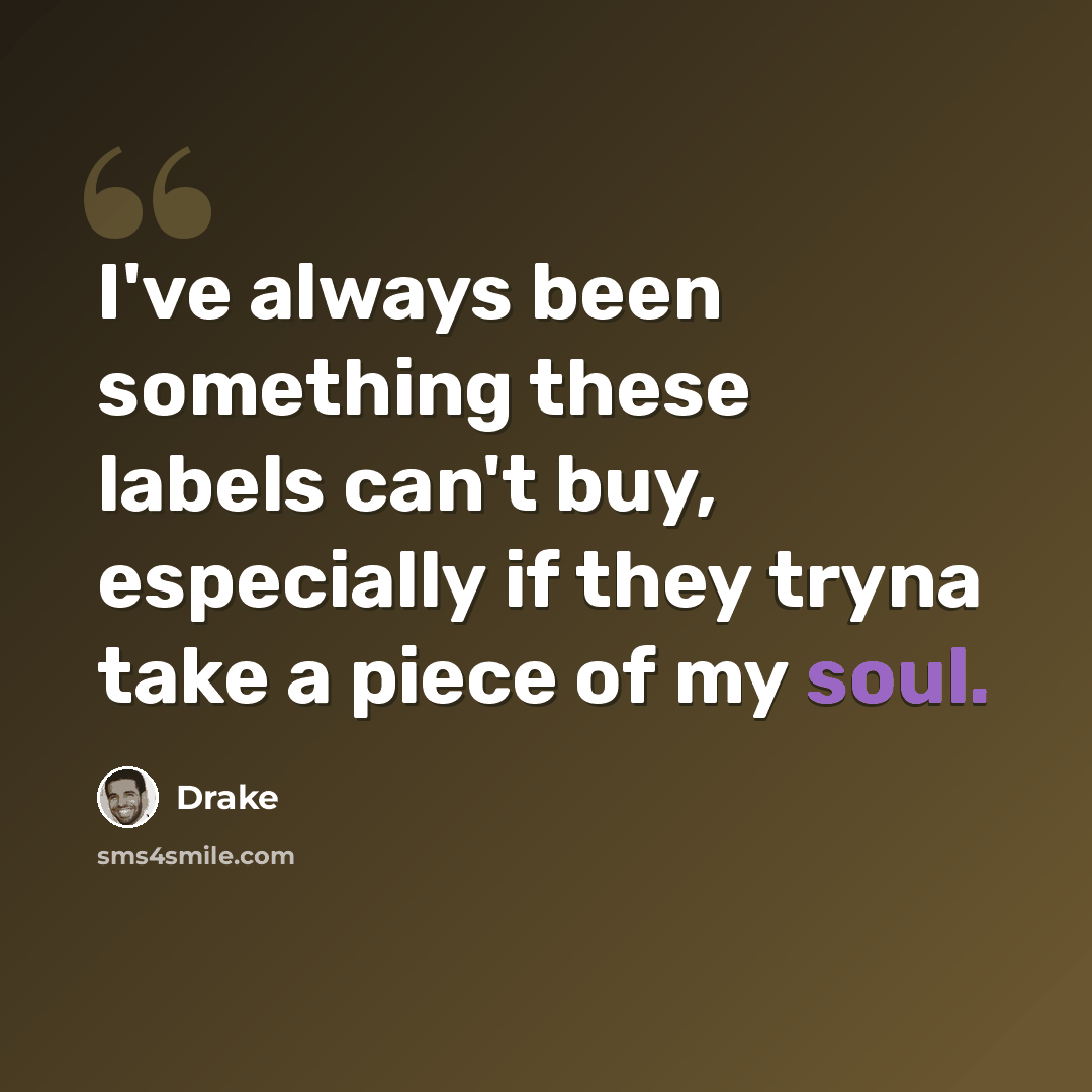 “I've always been something these labels can't buy, especially if they tryna take a piece of my soul.” quote by Drake