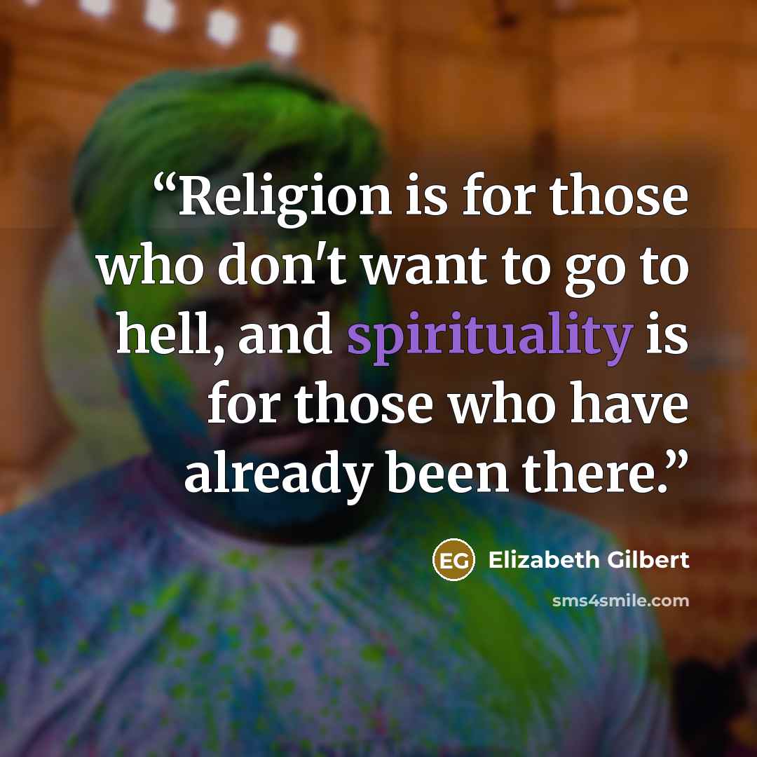 “Religion is for those who don't want to go to hell, and spirituality is for those who have already been there.” quote by Elizabeth Gilbert