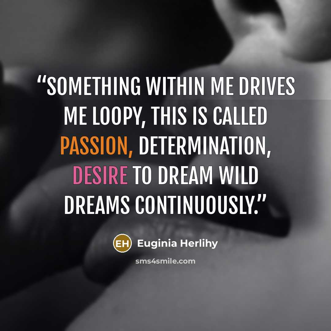 “Something within me drives me loopy, this is called passion, determination, desire to dream wild dreams continuously.” quote by Euginia Herlihy