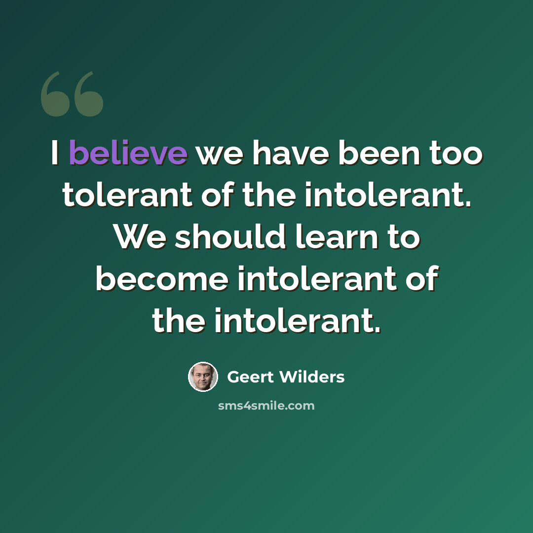 “I believe we have been too tolerant of the intolerant. We should learn to become intolerant of the intolerant.” quote by Geert Wilders