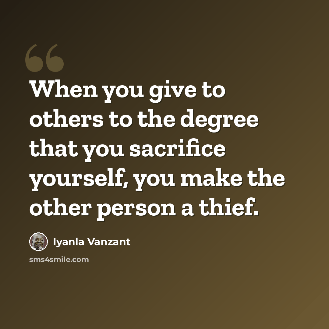 “When you give to others to the degree that you sacrifice yourself, you make the other person a thief.” quote by Iyanla Vanzant