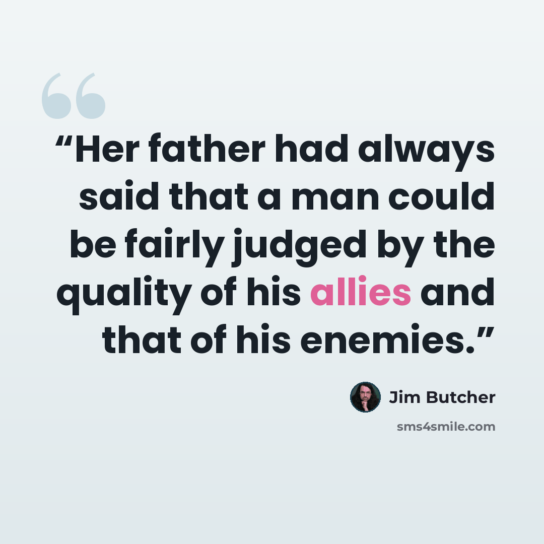 “Her father had always said that a man could be fairly judged by the quality of his allies and that of his enemies.” quote by Jim Butcher