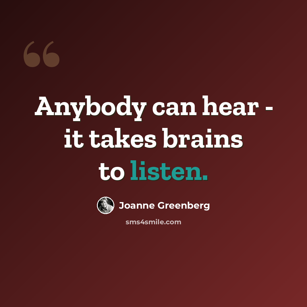 “Anybody can hear - it takes brains to listen.” quote by Joanne Greenberg