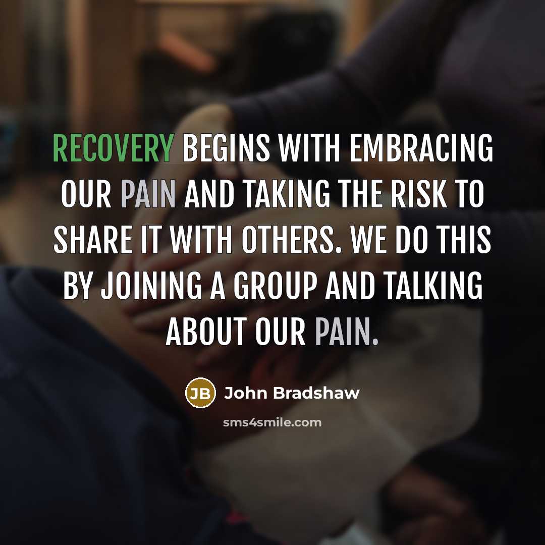 “Recovery begins with embracing our pain and taking the risk to share it with others. We do this by joining a group and talking about our pain.” quote by John Bradshaw