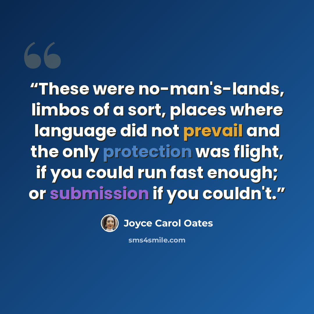 “These were no-man's-lands, limbos of a sort, places where language did not prevail and the only protection was flight, if you could run fast enough; or submission if you couldn't.” quote by Joyce Carol Oates