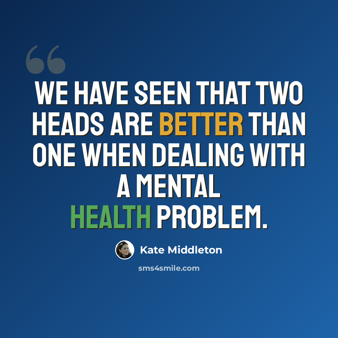 “We have seen that two heads are better than one when dealing with a mental health problem.” quote by Kate Middleton