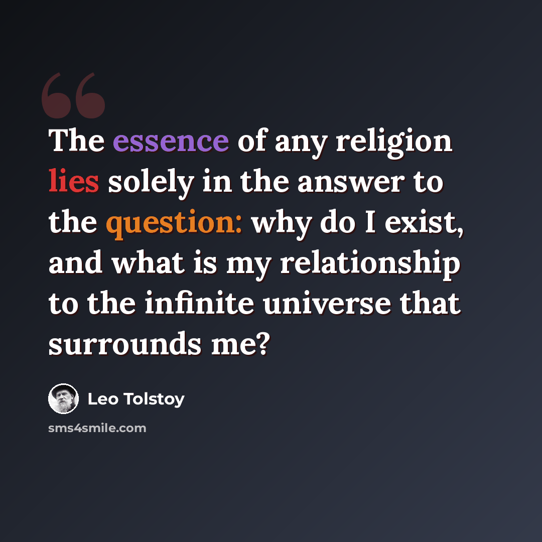 “The essence of any religion lies solely in the answer to the question: why do I exist, and what is my relationship to the infinite universe that surrounds me?” quote by Leo Tolstoy
