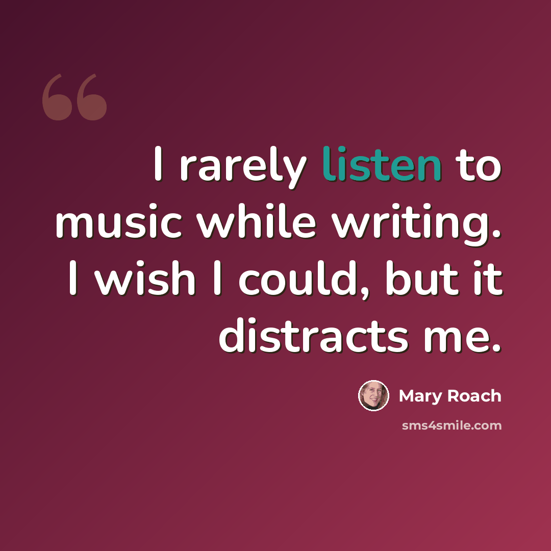 “I rarely listen to music while writing. I wish I could, but it distracts me.” quote by Mary Roach
