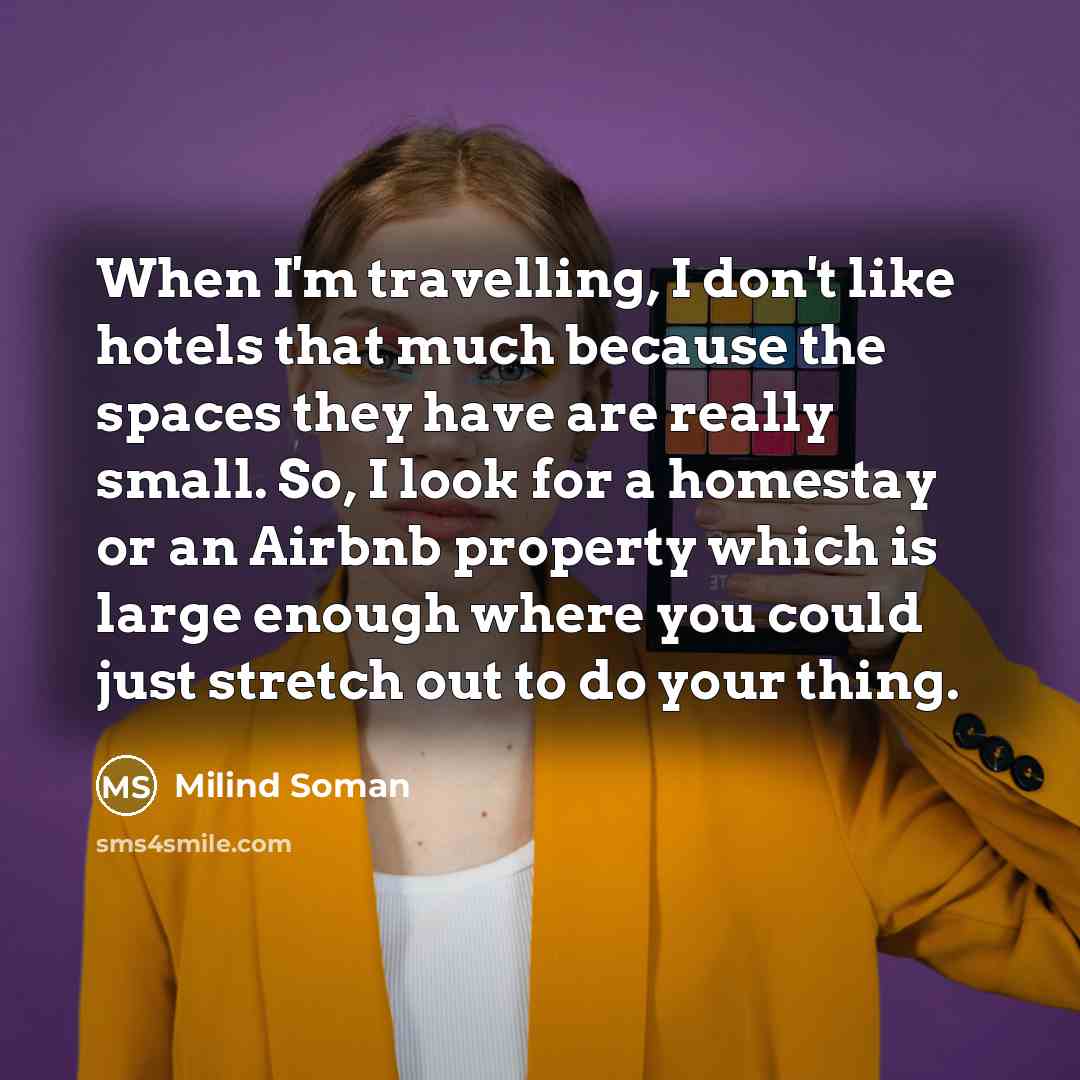 “When I'm travelling, I don't like hotels that much because the spaces they have are really small. So, I look for a homestay or an Airbnb property which is large enough where you could just stretch out to do your thing.” quote by Milind Soman
