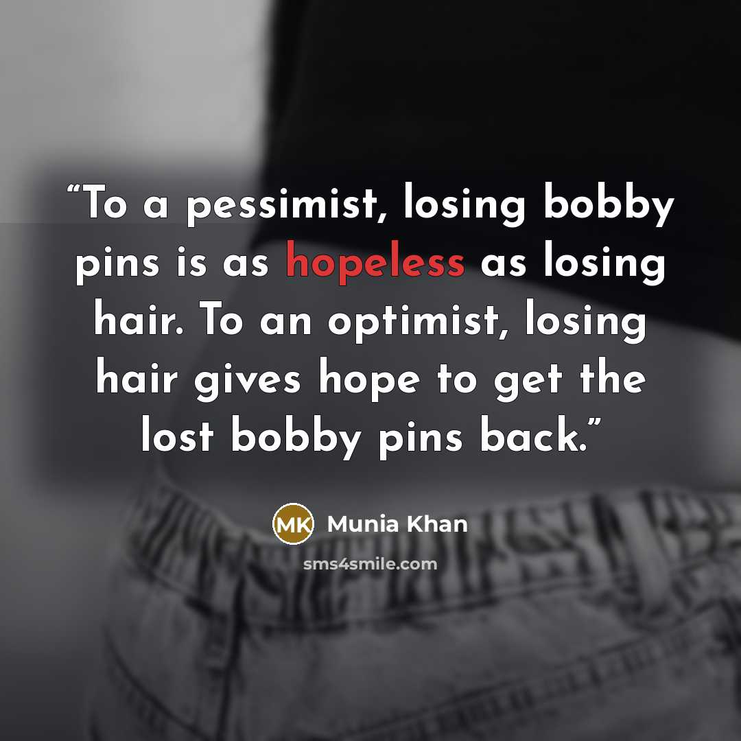 “To a pessimist, losing bobby pins is as hopeless as losing hair. To an optimist, losing hair gives hope to get the lost bobby pins back.” quote by Munia Khan