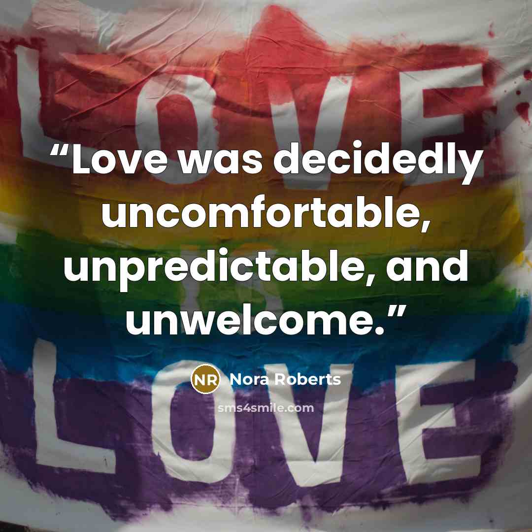 “Love was decidedly uncomfortable, unpredictable, and unwelcome.” quote by Nora Roberts