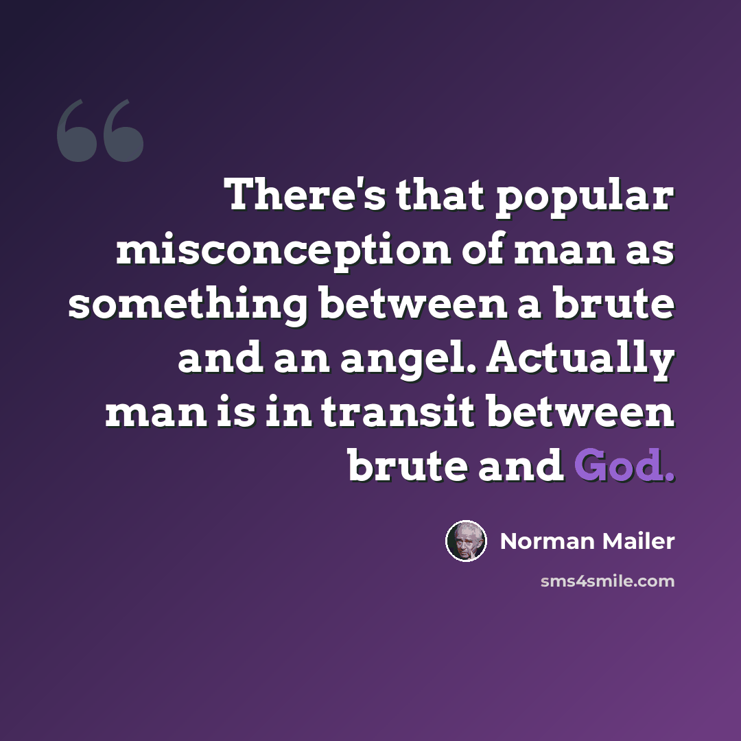 “There's that popular misconception of man as something between a brute and an angel. Actually man is in transit between brute and God.” quote by Norman Mailer