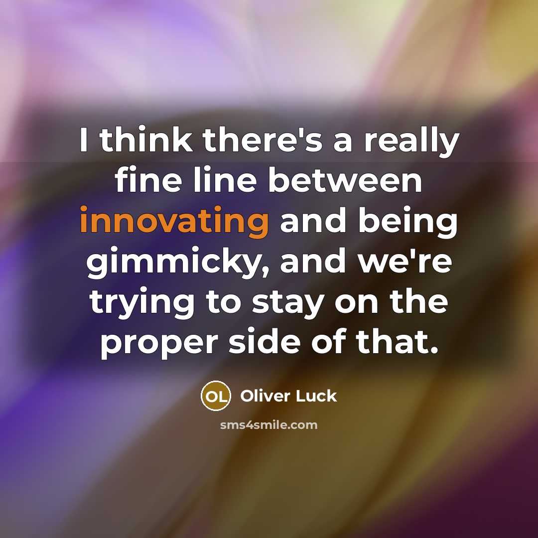 “I think there's a really fine line between innovating and being gimmicky, and we're trying to stay on the proper side of that.” quote by Oliver Luck