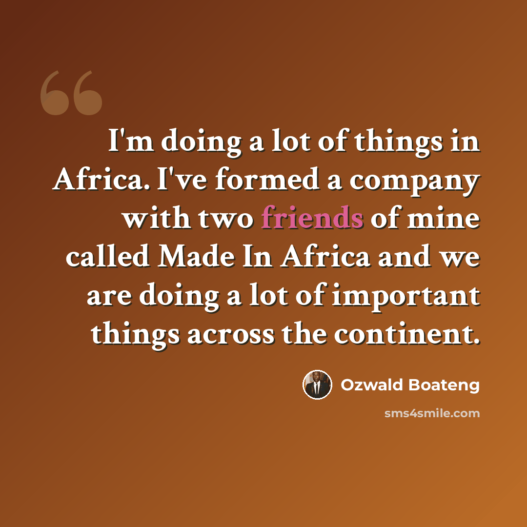 “I'm doing a lot of things in Africa. I've formed a company with two friends of mine called Made In Africa and we are doing a lot of important things across the continent.” quote by Ozwald Boateng
