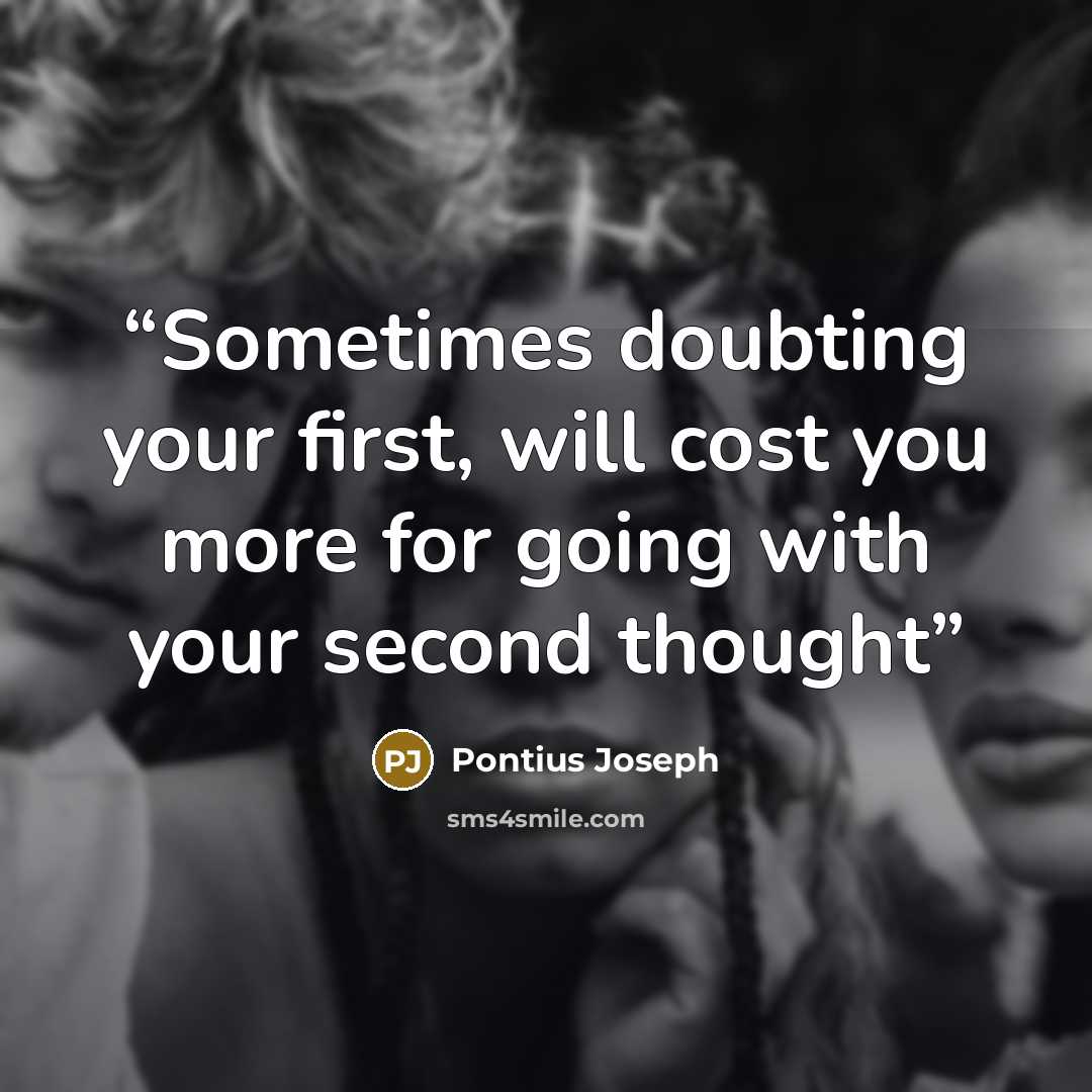 “Sometimes doubting your first, will cost you more for going with your second thought” quote by Pontius Joseph