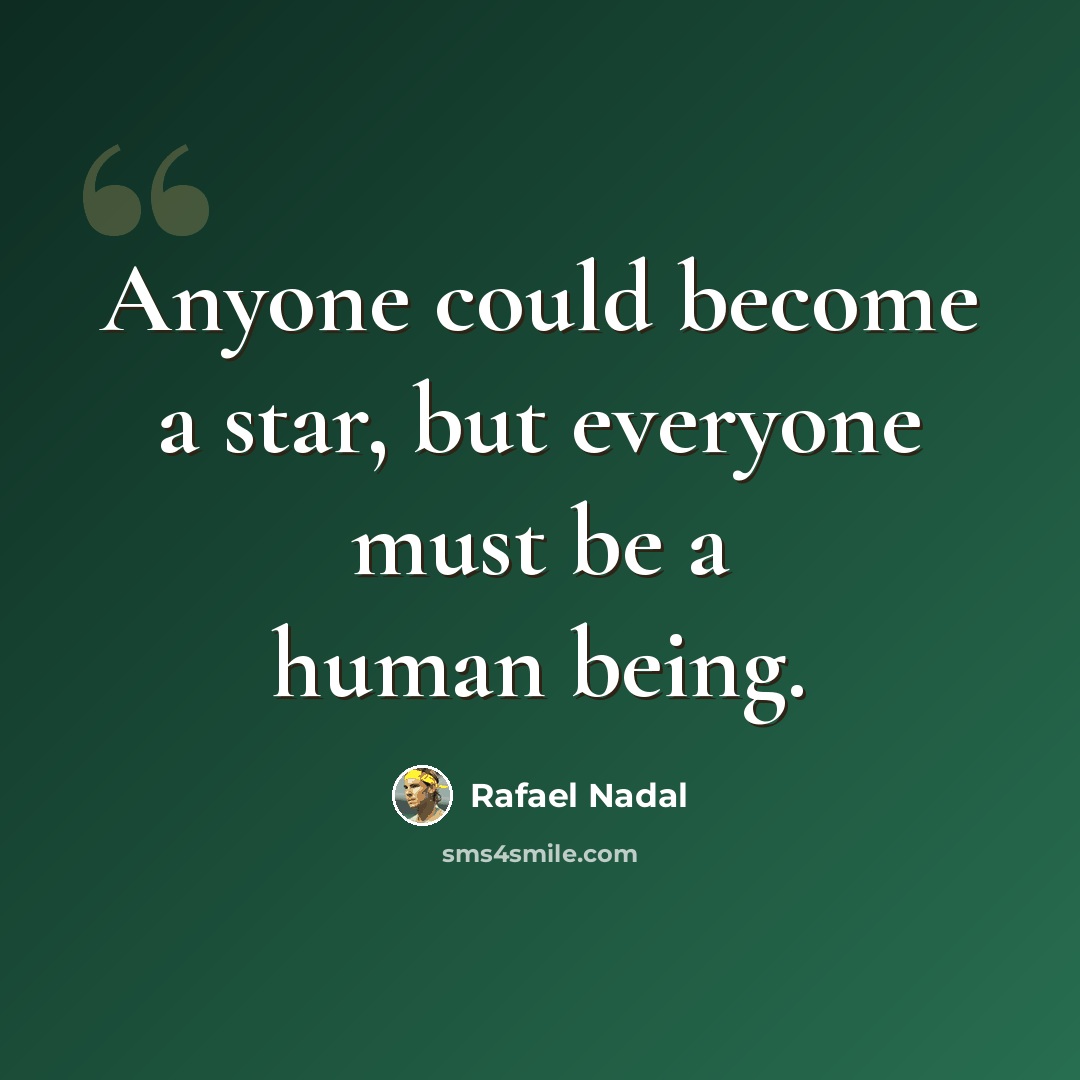 “Anyone could become a star, but everyone must be a human being.” quote by Rafael Nadal