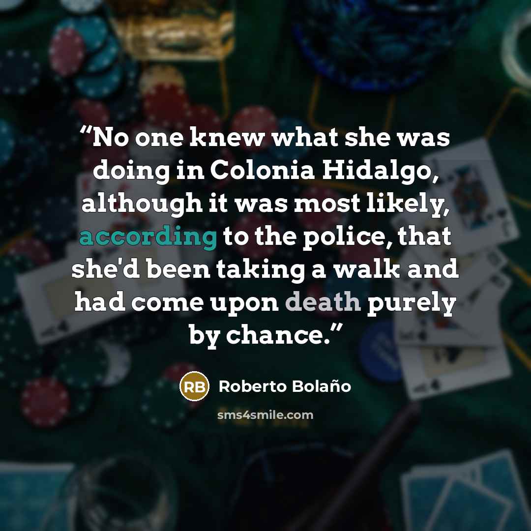 “No one knew what she was doing in Colonia Hidalgo, although it was most likely, according to the police, that she'd been taking a walk and had come upon death purely by chance.” quote by Roberto Bolaño