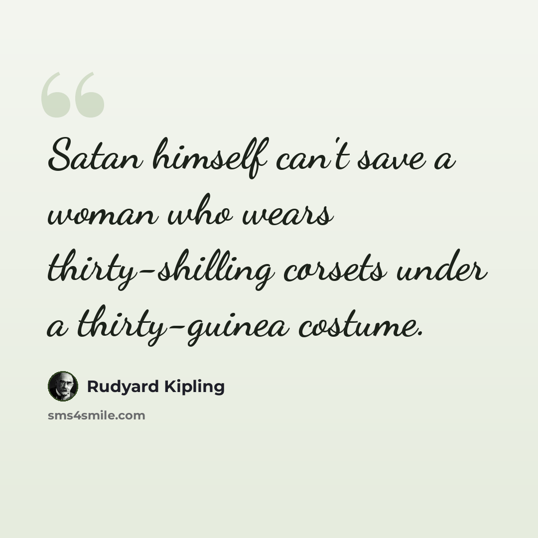 “Satan himself can't save a woman who wears thirty-shilling corsets under a thirty-guinea costume.” quote by Rudyard Kipling