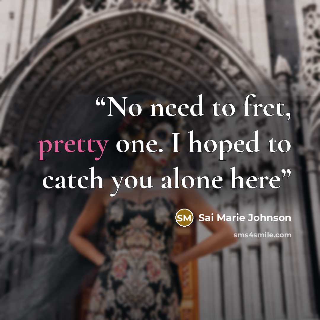 “No need to fret, pretty one. I hoped to catch you alone here” quote by Sai Marie Johnson