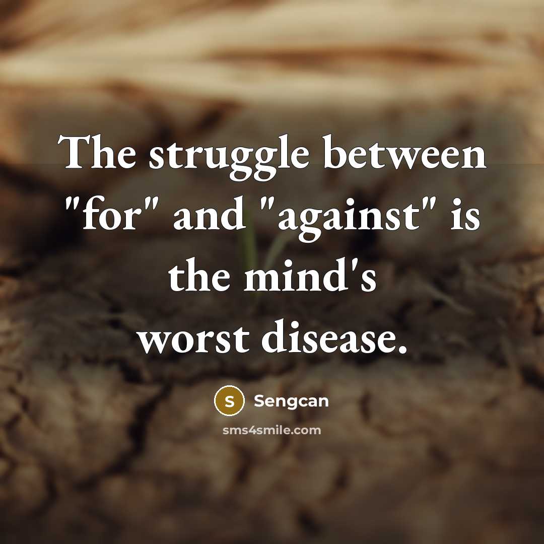 “The struggle between "for" and "against" is the mind's worst disease.” quote by Sengcan
