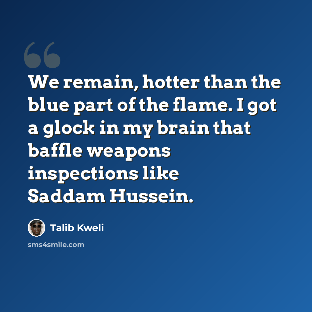 “We remain, hotter than the blue part of the flame. I got a glock in my brain that baffle weapons inspections like Saddam Hussein.” quote by Talib Kweli