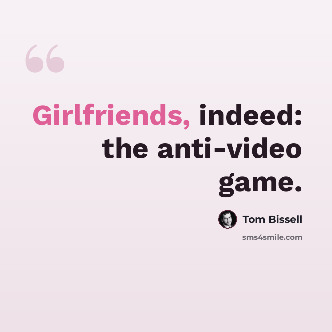 “Girlfriends, indeed: the anti-video game.” quote by Tom Bissell
