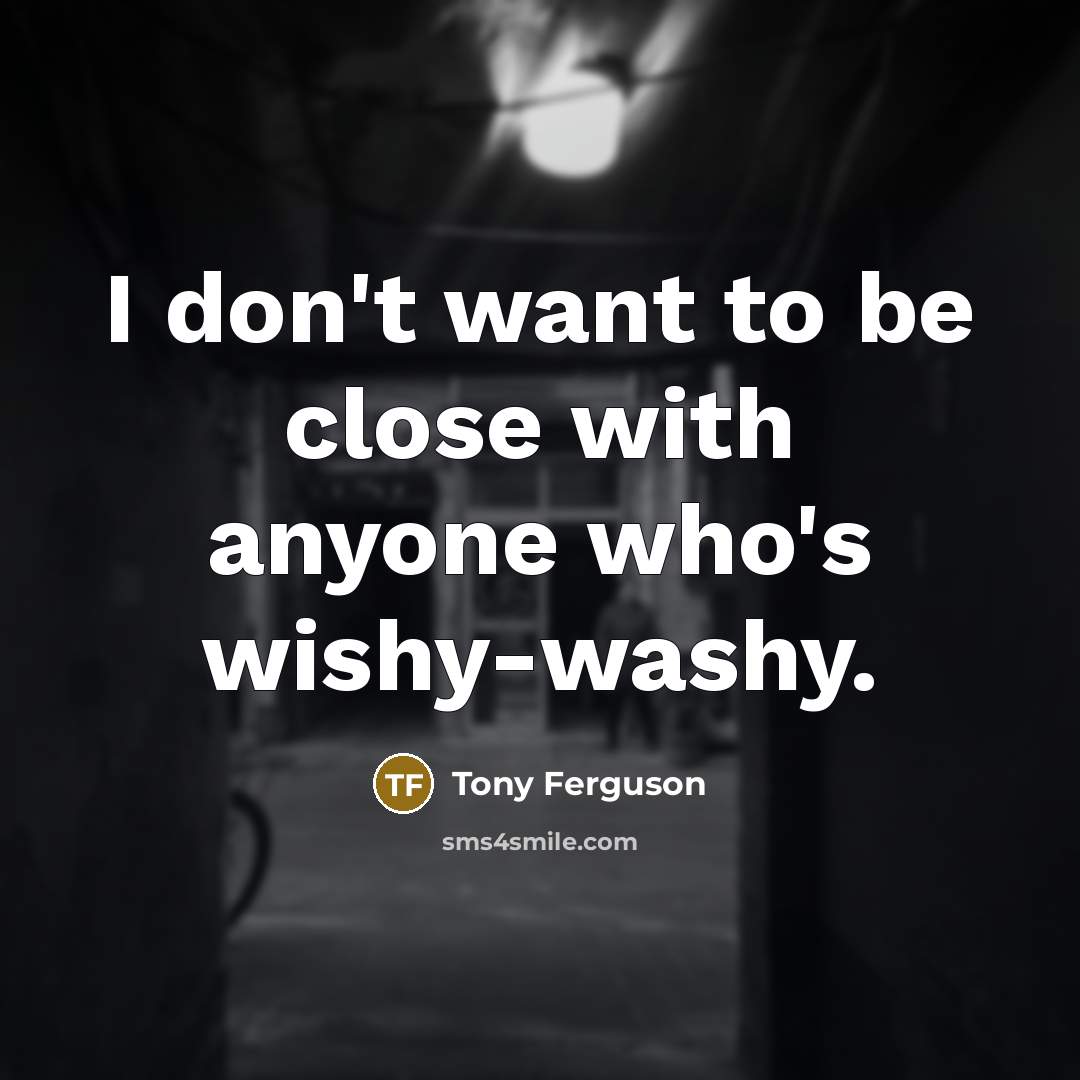 “I don't want to be close with anyone who's wishy-washy.” quote by Tony Ferguson