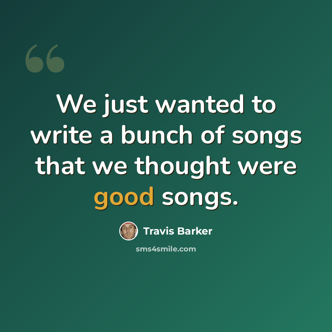 “We just wanted to write a bunch of songs that we thought were good songs.” quote by Travis Barker