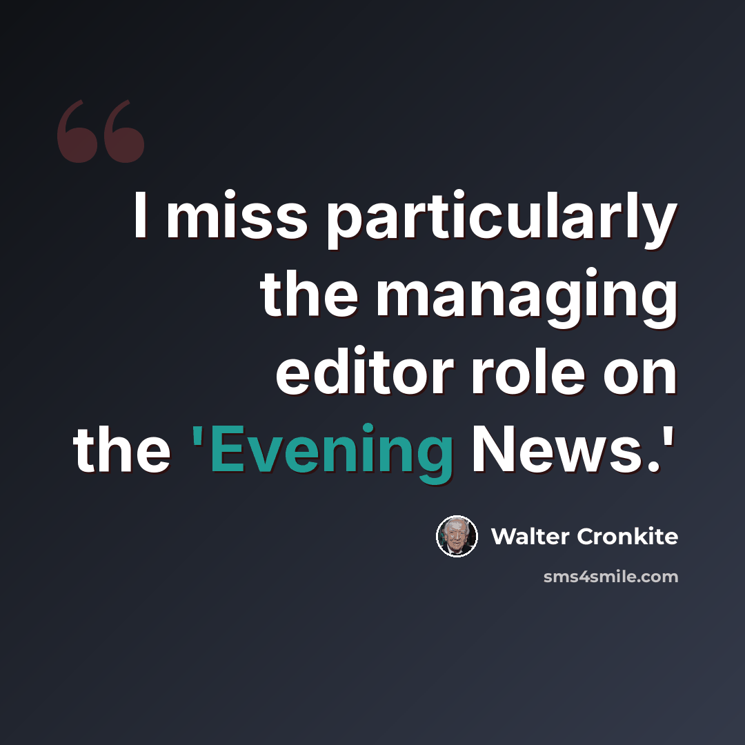 “I miss particularly the managing editor role on the 'Evening News.'” quote by Walter Cronkite