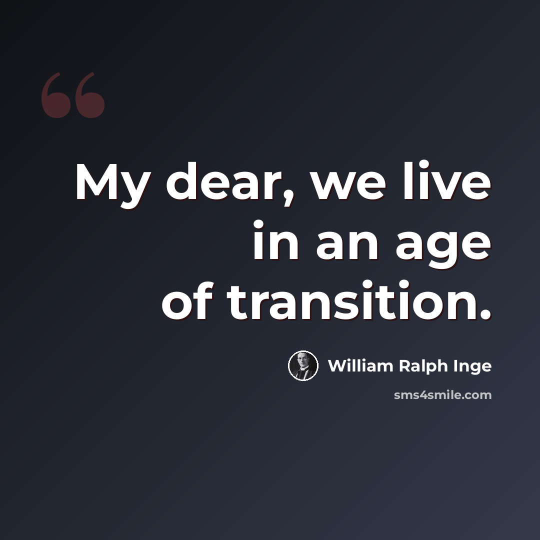 “My dear, we live in an age of transition.” quote by William Ralph Inge