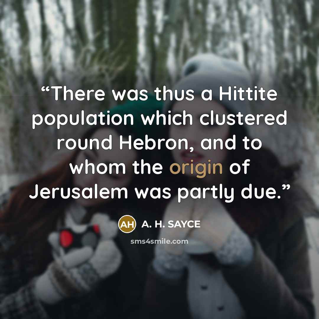 “There was thus a Hittite population which clustered round Hebron, and to whom the origin of Jerusalem was partly due.” quote by A. H. SAYCE