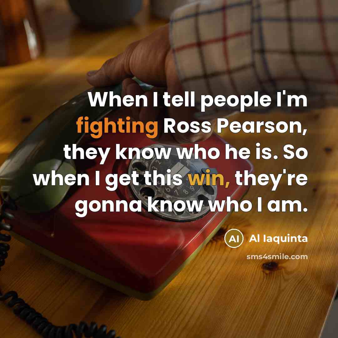 “When I tell people I'm fighting Ross Pearson, they know who he is. So when I get this win, they're gonna know who I am.” quote by Al Iaquinta