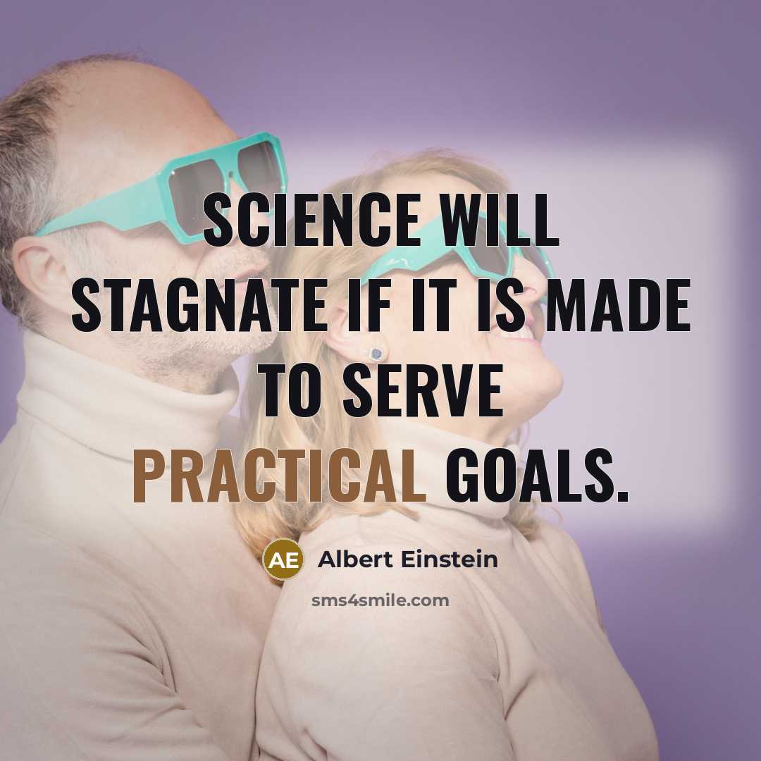“Science will stagnate if it is made to serve practical goals.” quote by Albert Einstein