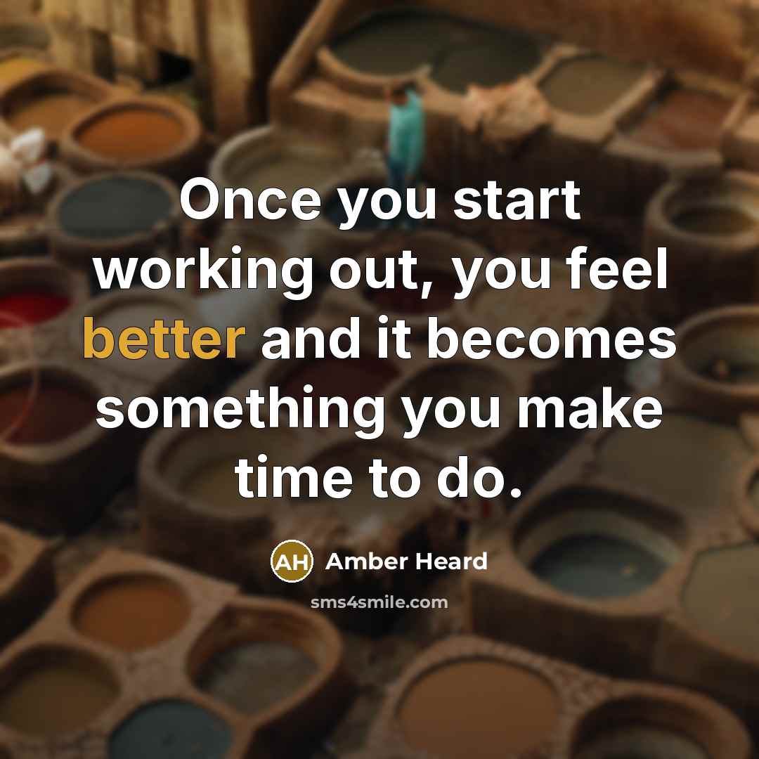 “Once you start working out, you feel better and it becomes something you make time to do.” quote by Amber Heard
