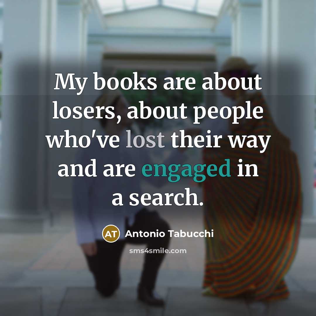 “My books are about losers, about people who've lost their way and are engaged in a search.” quote by Antonio Tabucchi