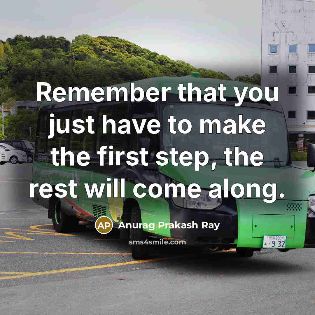 “Remember that you just have to make the first step, the rest will come along.” quote by Anurag Prakash Ray