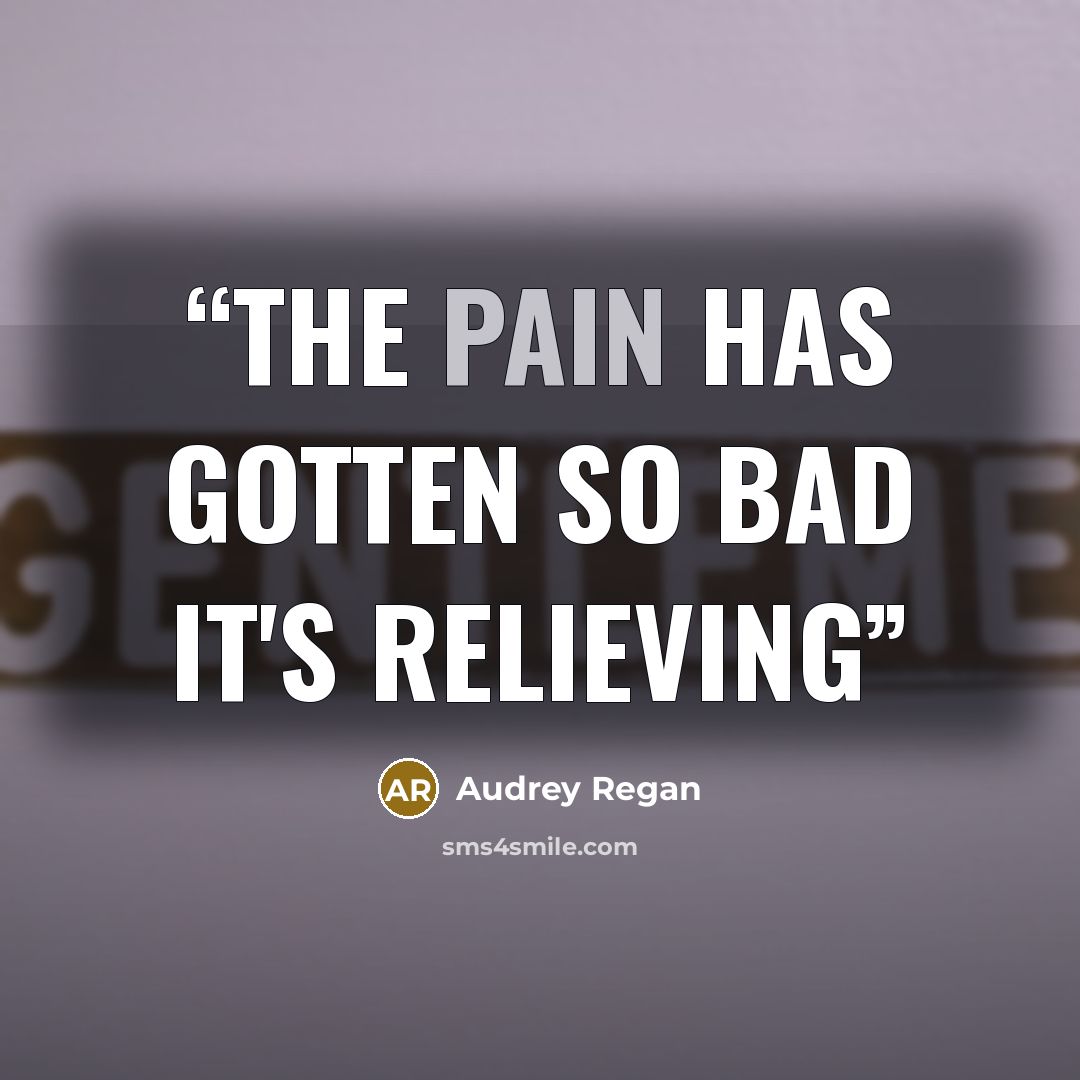 “The pain has gotten so bad it's relieving” quote by Audrey Regan