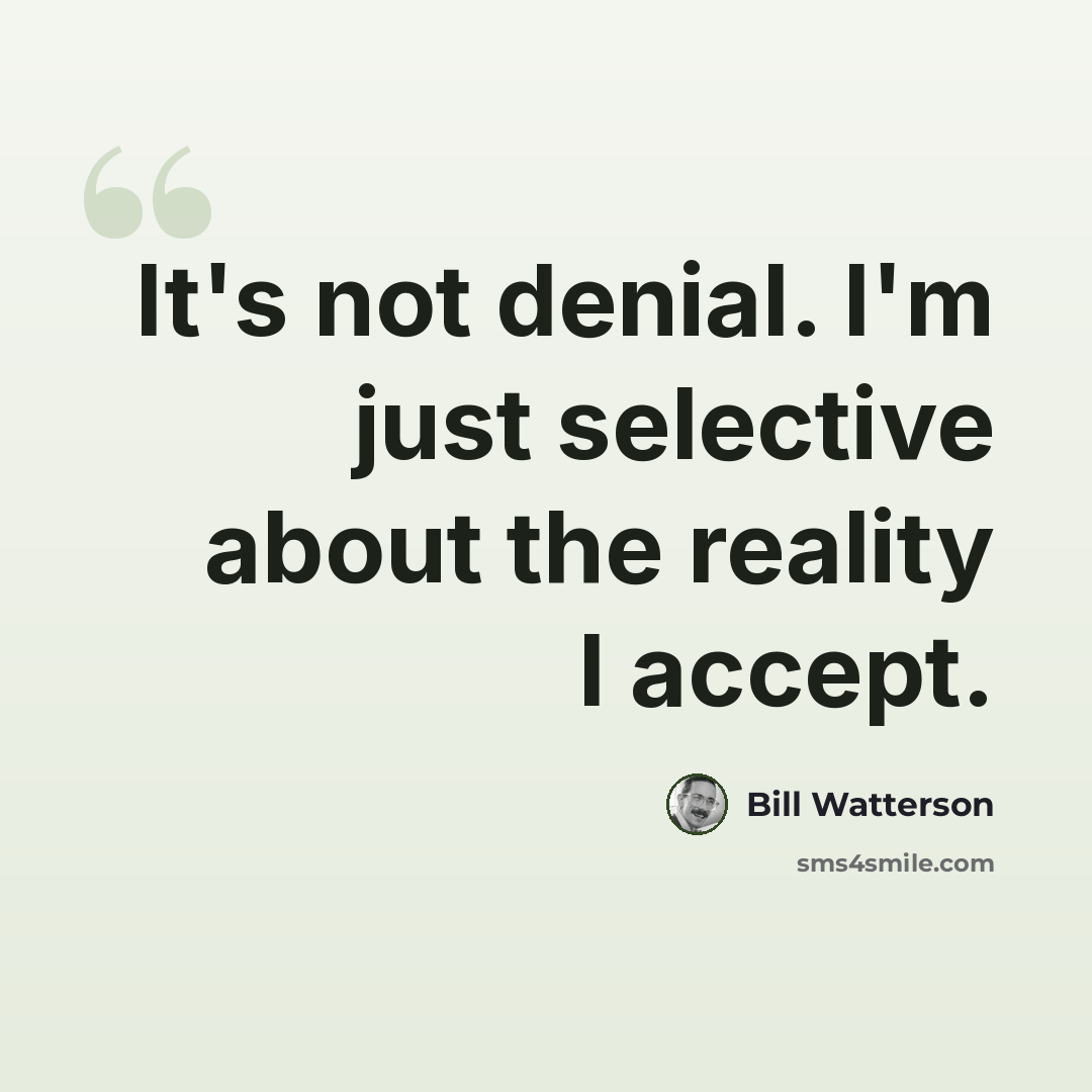 “It's not denial. I'm just selective about the reality I accept.” quote by Bill Watterson