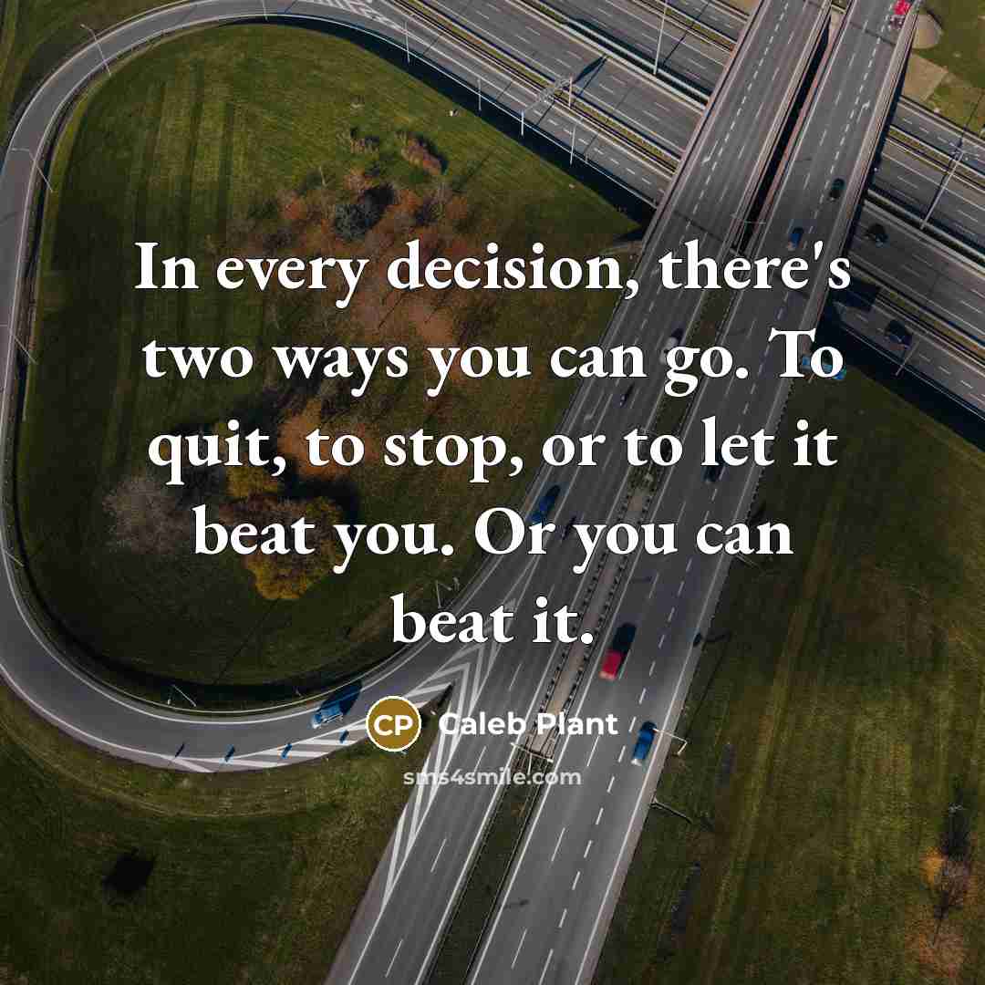“In every decision, there's two ways you can go. To quit, to stop, or to let it beat you. Or you can beat it.” quote by Caleb Plant