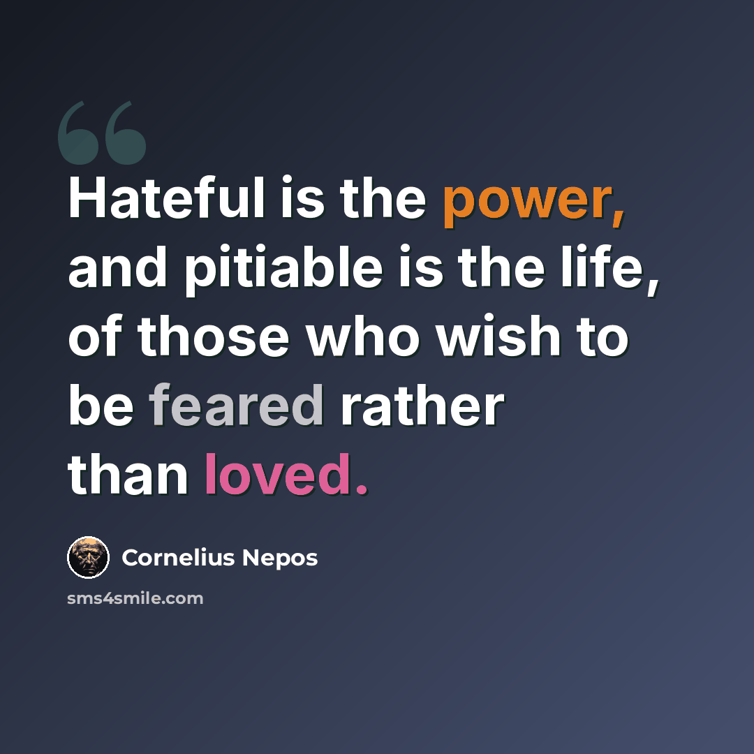 “Hateful is the power, and pitiable is the life, of those who wish to be feared rather than loved.” quote by Cornelius Nepos