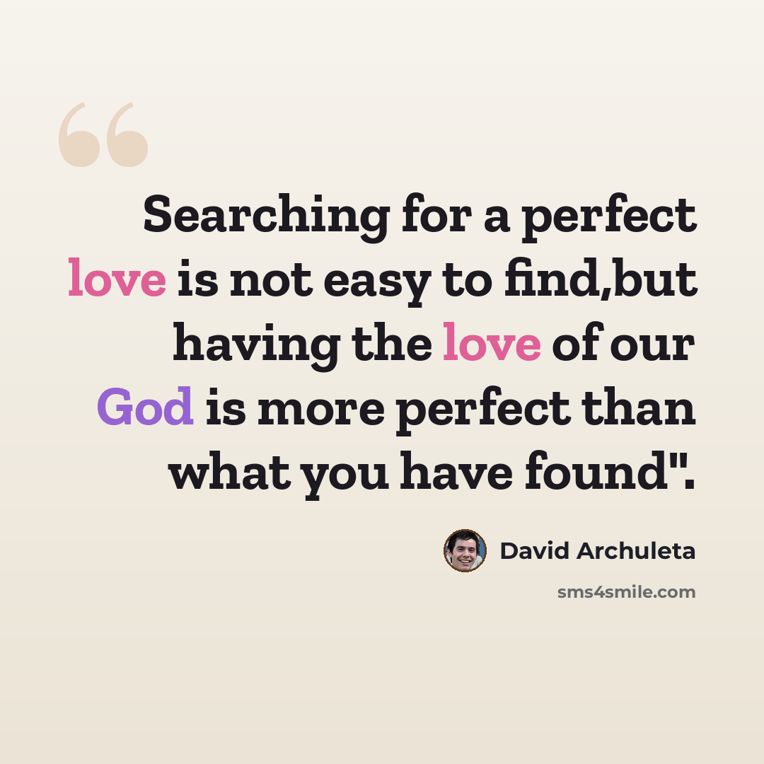 “Searching for a perfect love is not easy to find,but having the love of our God is more perfect than what you have found".” quote by David Archuleta