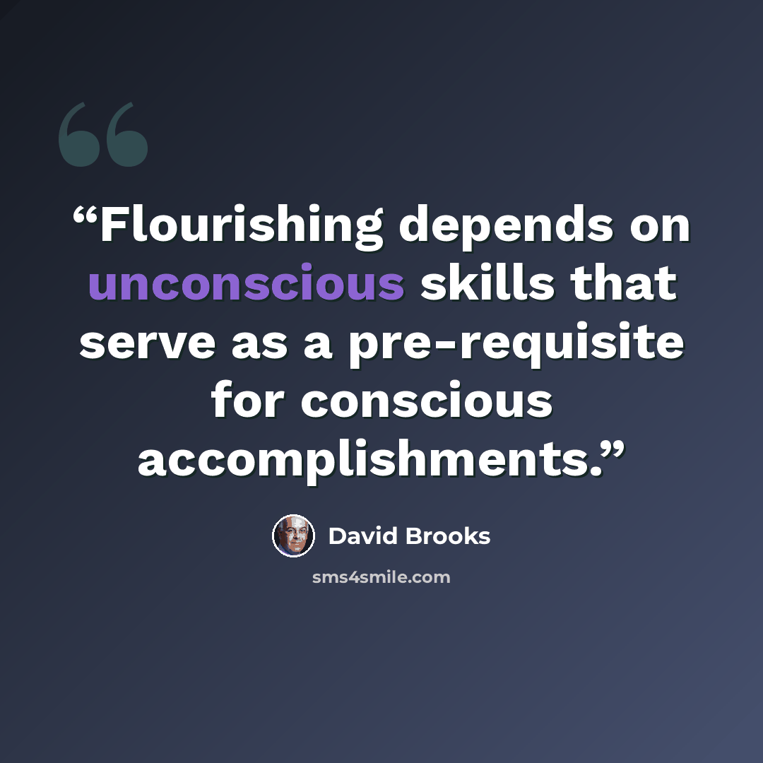 “Flourishing depends on unconscious skills that serve as a pre-requisite for conscious accomplishments.” quote by David Brooks