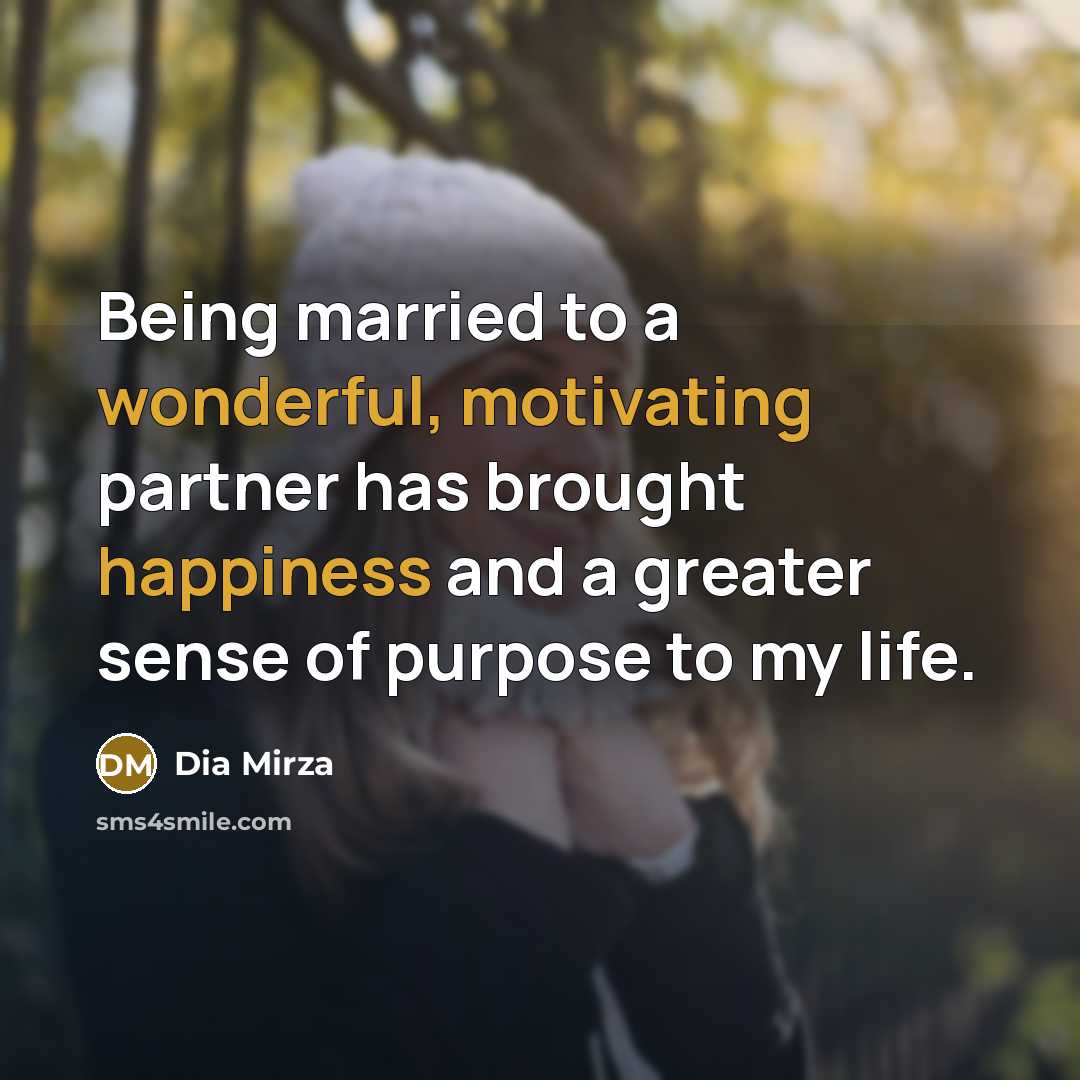 “Being married to a wonderful, motivating partner has brought happiness and a greater sense of purpose to my life.” quote by Dia Mirza
