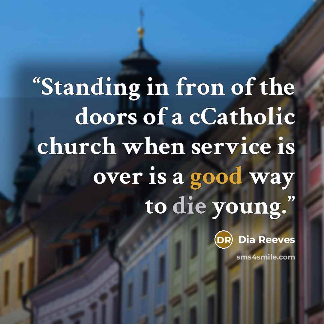“Standing in fron of the doors of a cCatholic church when service is over is a good way to die young.” quote by Dia Reeves
