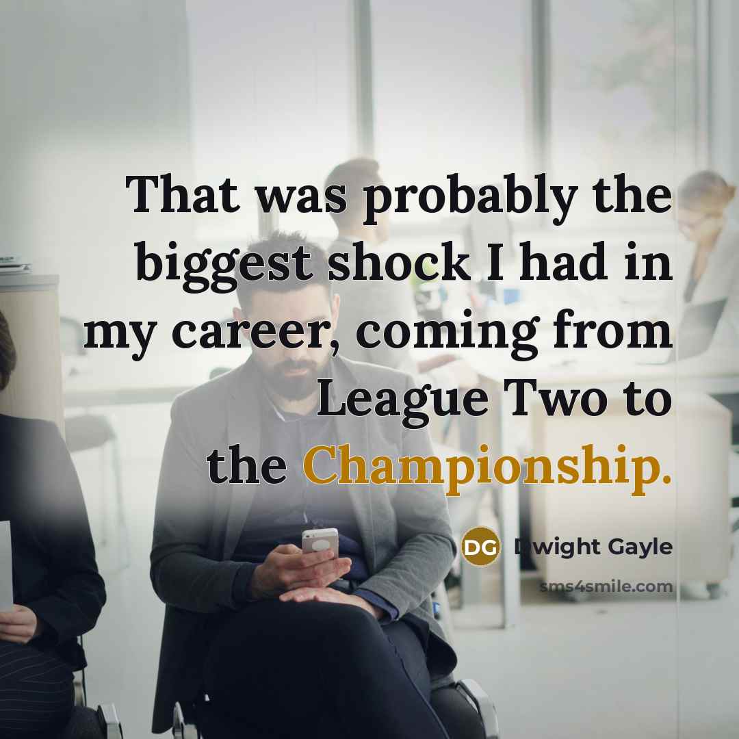 “That was probably the biggest shock I had in my career, coming from League Two to the Championship.” quote by Dwight Gayle