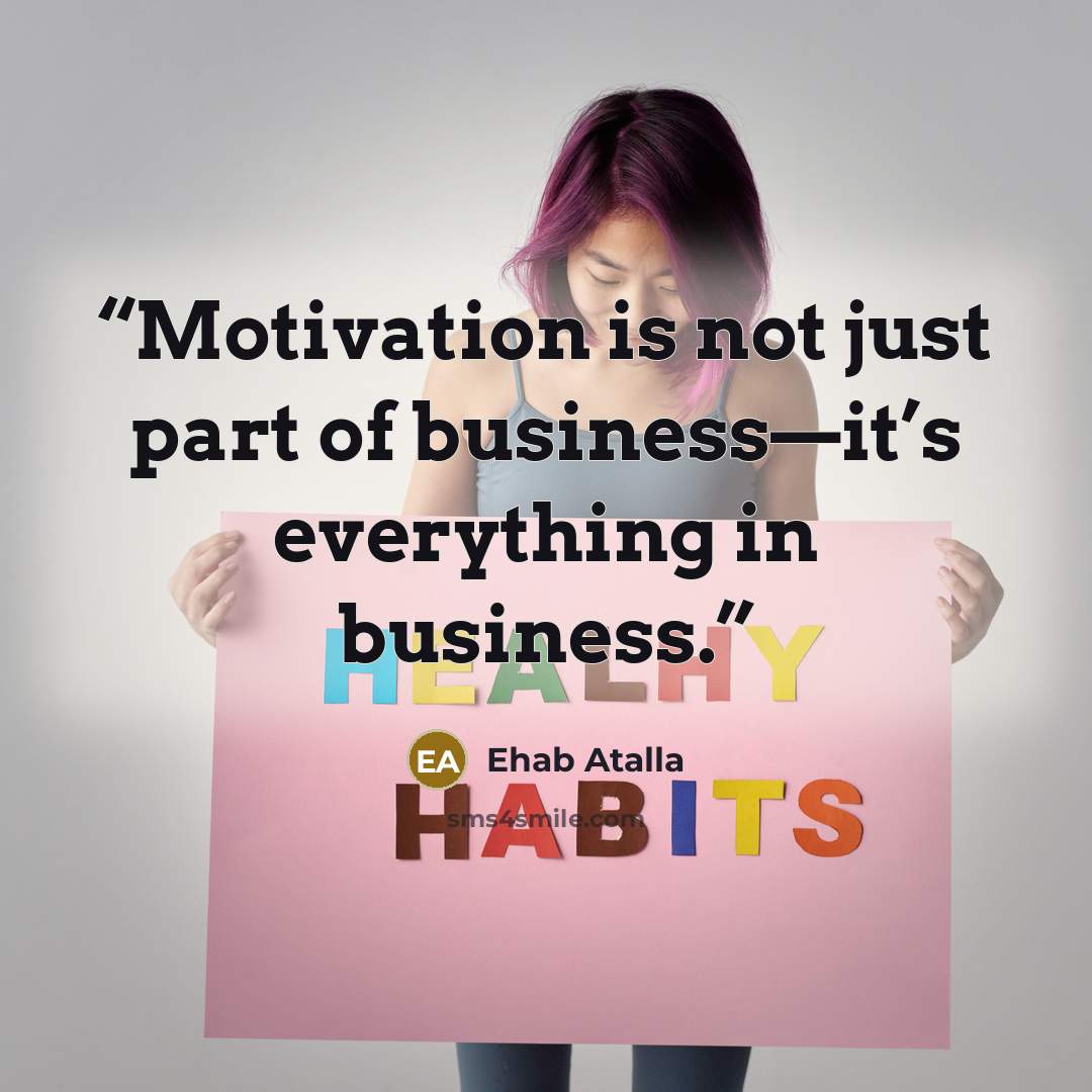 “Motivation is not just part of business—it’s everything in business.” quote by Ehab Atalla