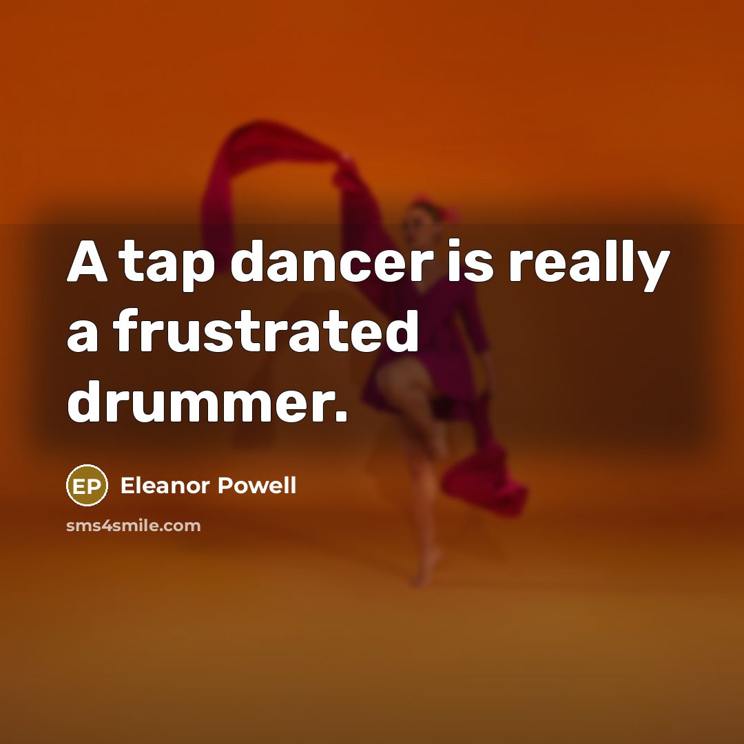 “A tap dancer is really a frustrated drummer.” quote by Eleanor Powell