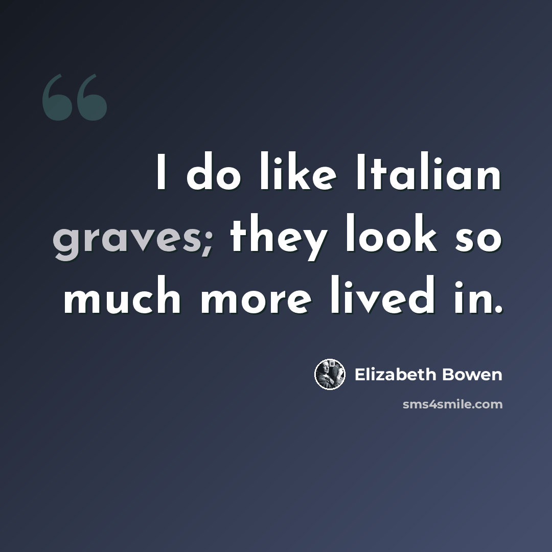 “I do like Italian graves; they look so much more lived in.” quote by Elizabeth Bowen