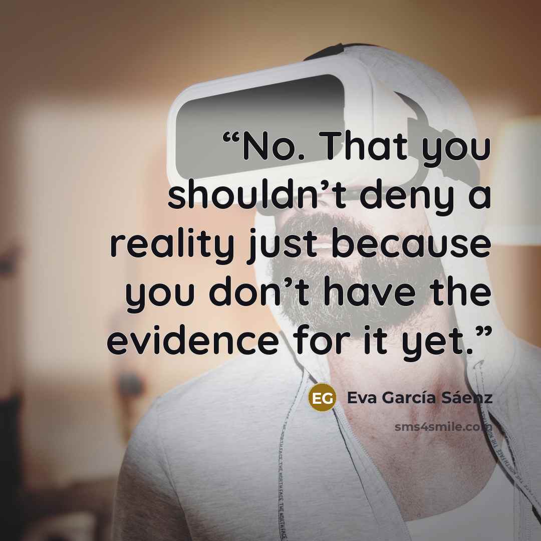 “No. That you shouldn’t deny a reality just because you don’t have the evidence for it yet.” quote by Eva García Sáenz
